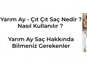 Yarım Ay - Çıt Çıt Saç Nedir ? Nasıl Kullanılır, Yarım Ay - Çıt Çıt Saç Hakkında Bilmeniz Gerekenler Nelerdir ?